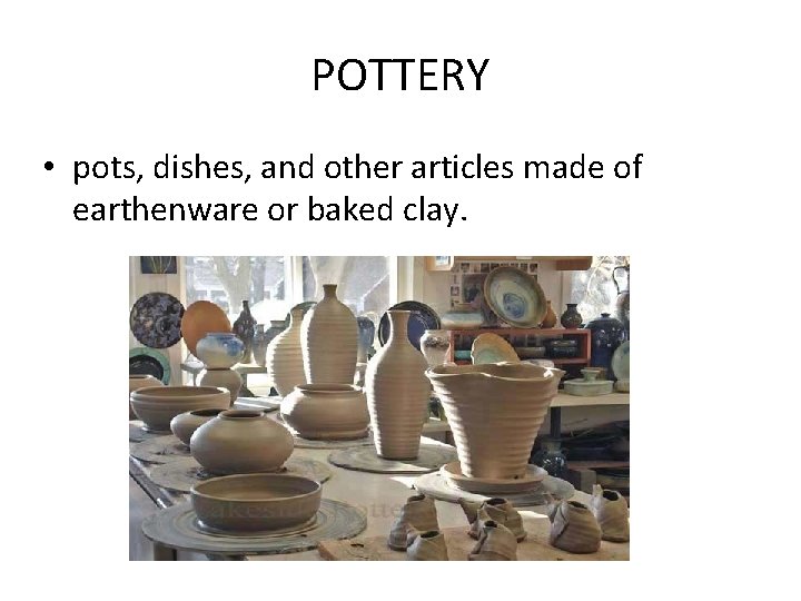 POTTERY • pots, dishes, and other articles made of earthenware or baked clay. 