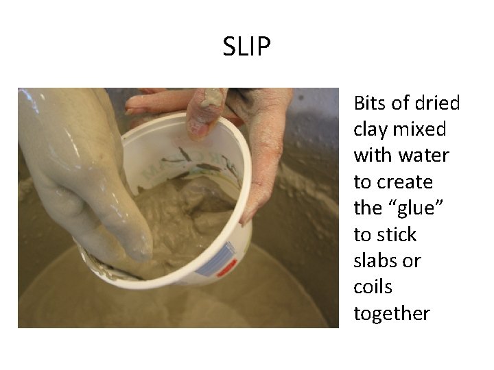 SLIP Bits of dried clay mixed with water to create the “glue” to stick