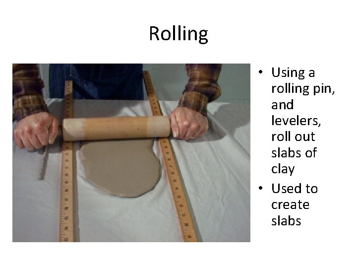 Rolling • Using a rolling pin, and levelers, roll out slabs of clay •