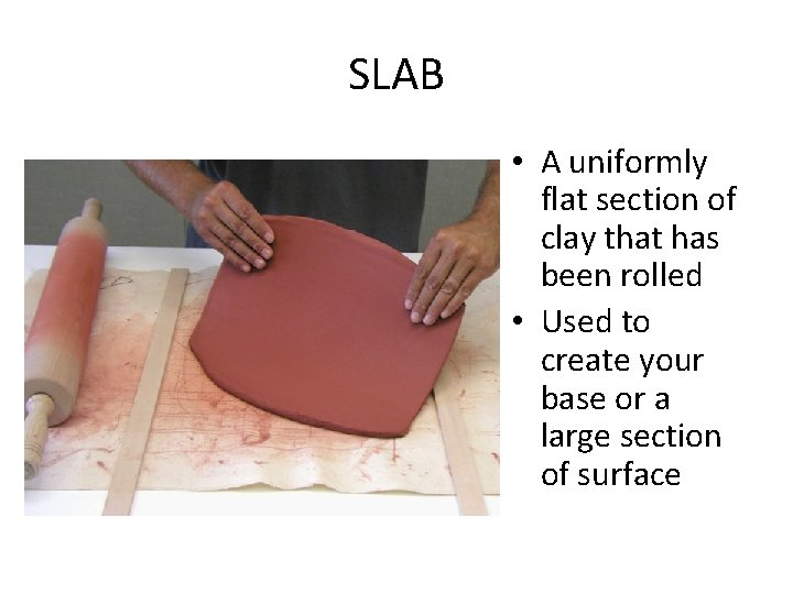 SLAB • A uniformly flat section of clay that has been rolled • Used