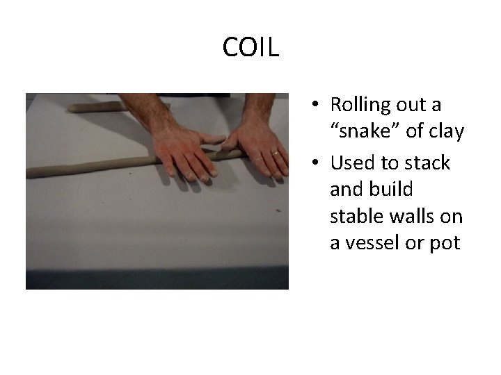 COIL • Rolling out a “snake” of clay • Used to stack and build