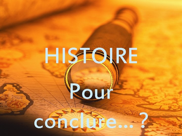 HISTOIRE Pour conclure… ? 