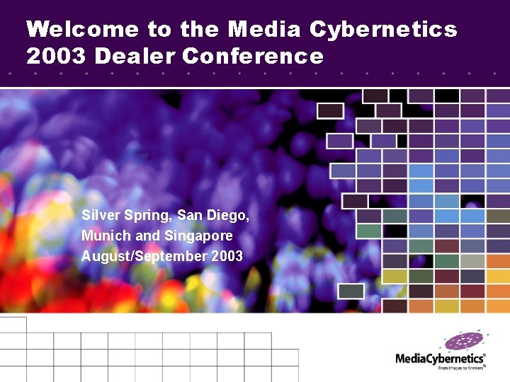 Welcome to the Media Cybernetics 2003 Dealer Conference Silver Spring, San Diego, Munich and