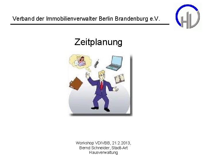 Verband der Immobilienverwalter Berlin Brandenburg e. V. Zeitplanung Workshop VDIVBB, 21. 2. 2013, Bernd
