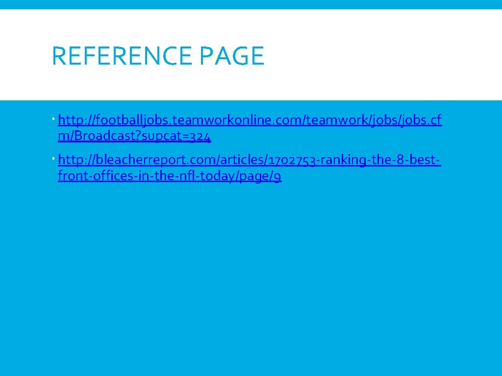 REFERENCE PAGE http: //footballjobs. teamworkonline. com/teamwork/jobs. cf m/Broadcast? supcat=324 http: //bleacherreport. com/articles/1702753 -ranking-the-8 -bestfront-offices-in-the-nfl-today/page/9