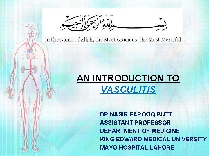 AN INTRODUCTION TO VASCULITIS DR NASIR FAROOQ BUTT ASSISTANT PROFESSOR DEPARTMENT OF MEDICINE KING