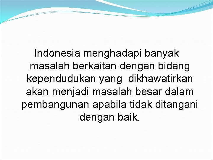 Indonesia menghadapi banyak masalah berkaitan dengan bidang kependudukan yang dikhawatirkan akan menjadi masalah besar