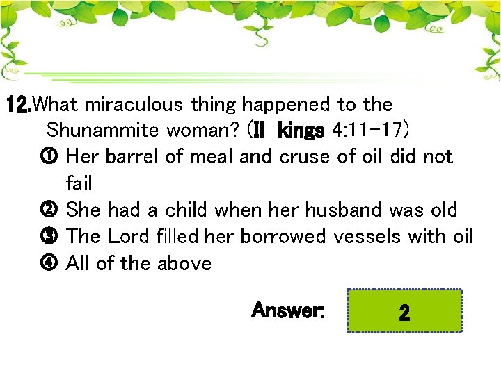 12. What miraculous thing happened to the Shunammite woman? (II kings 4: 11 -17)