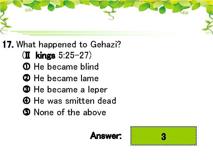 17. What happened to Gehazi? (II kings 5: 25 -27) He became blind He