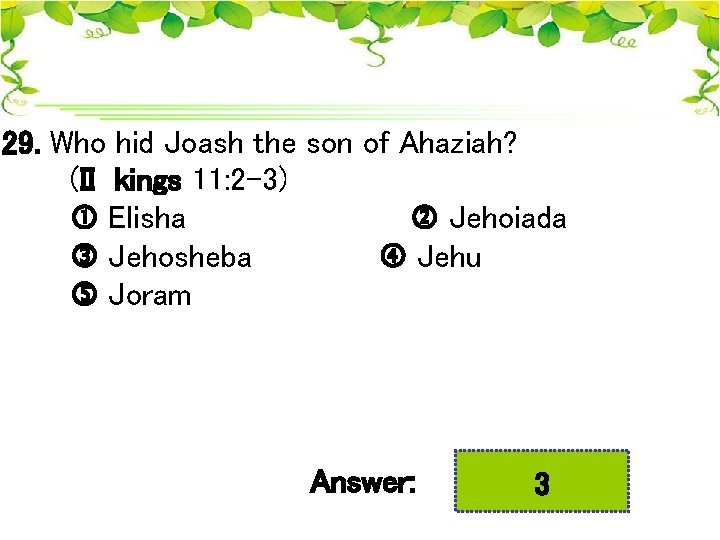 29. Who hid Joash the son of Ahaziah? (II kings 11: 2 -3) Elisha