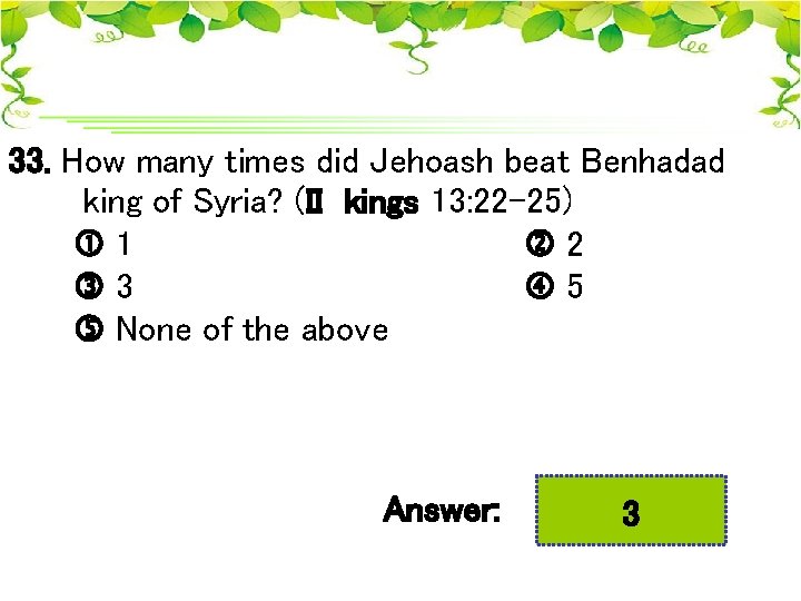 33. How many times did Jehoash beat Benhadad king of Syria? (II kings 13: