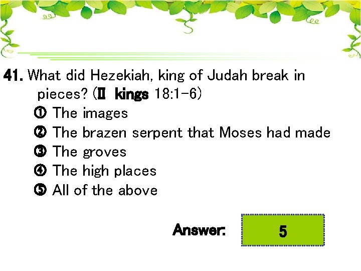 41. What did Hezekiah, king of Judah break in pieces? (II kings 18: 1
