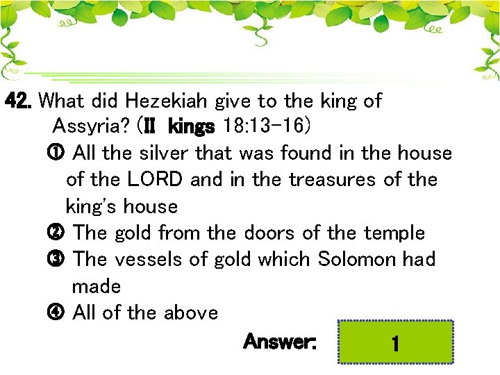 42. What did Hezekiah give to the king of Assyria? (II kings 18: 13