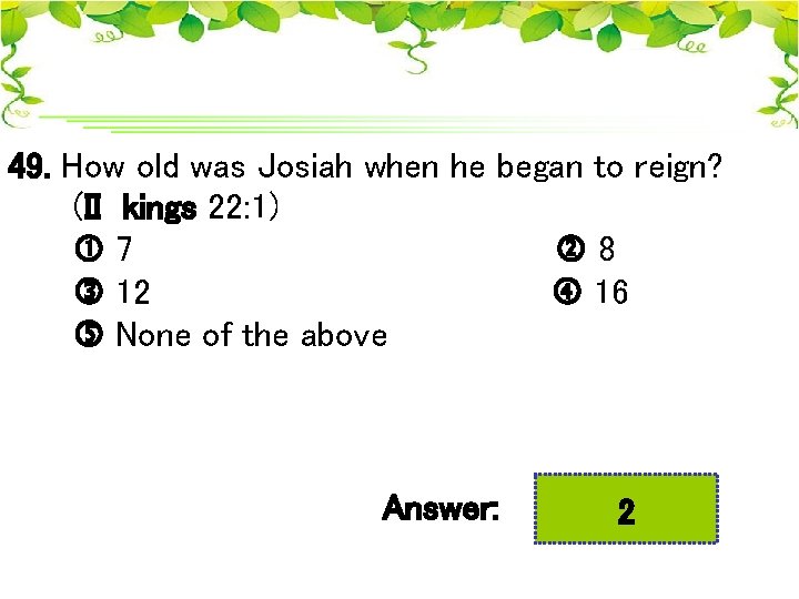 49. How old was Josiah when he began to reign? (II kings 22: 1)