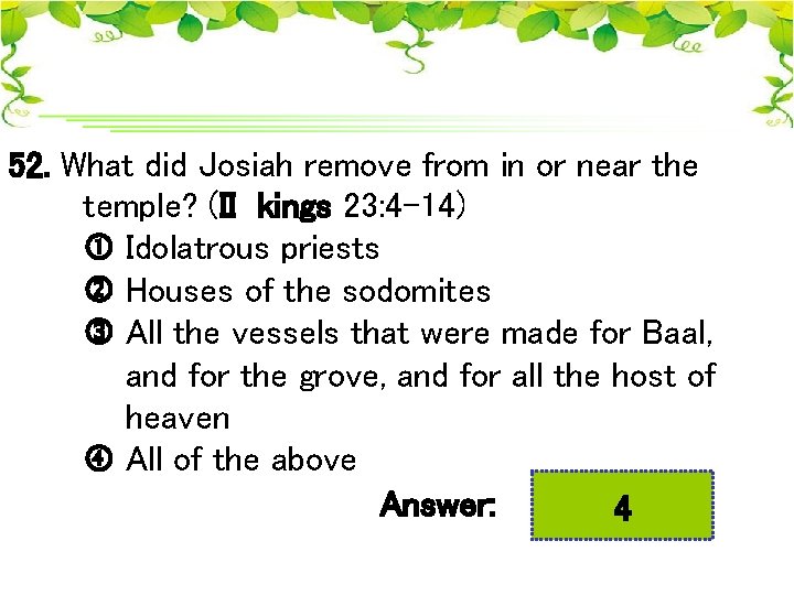 52. What did Josiah remove from in or near the temple? (II kings 23: