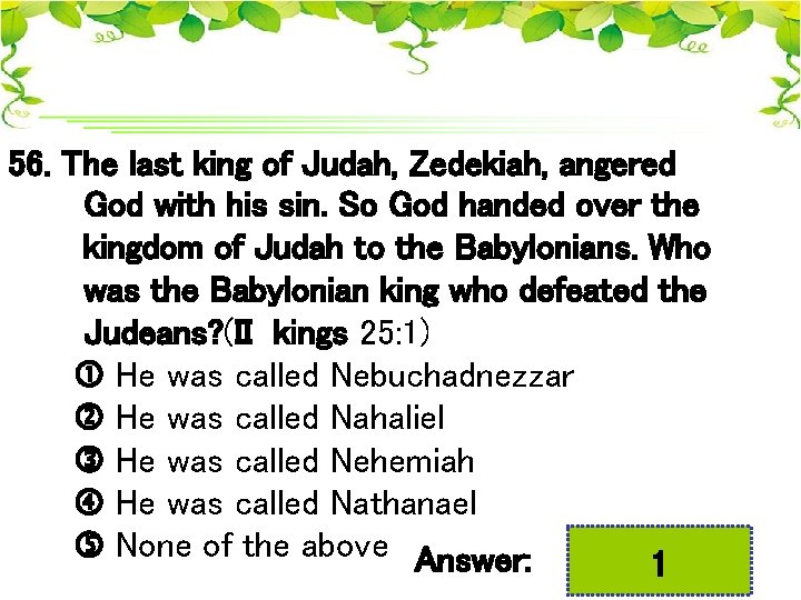 56. The last king of Judah, Zedekiah, angered God with his sin. So God