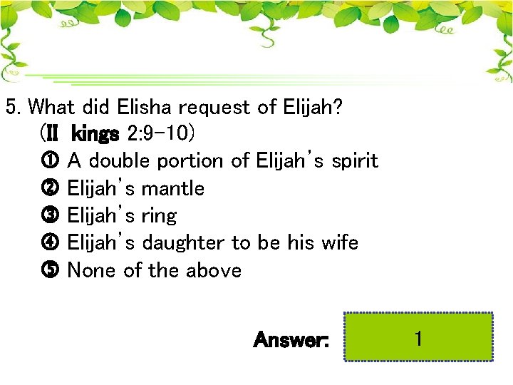 5. What did Elisha request of Elijah? (II kings 2: 9 -10) A double