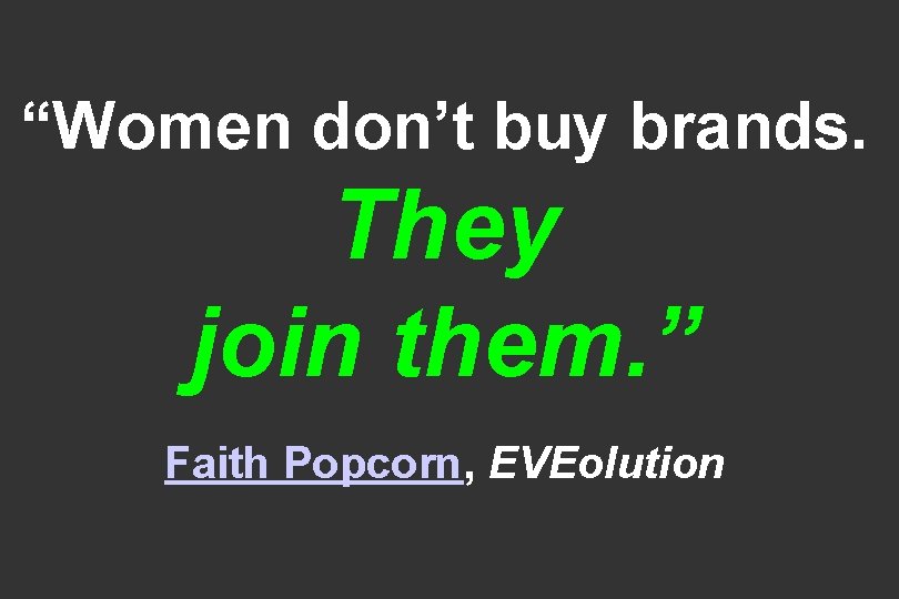 “Women don’t buy brands. They join them. ” Faith Popcorn, EVEolution 