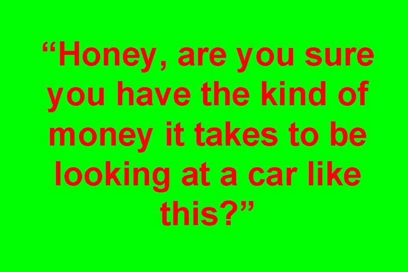 “Honey, are you sure you have the kind of money it takes to be