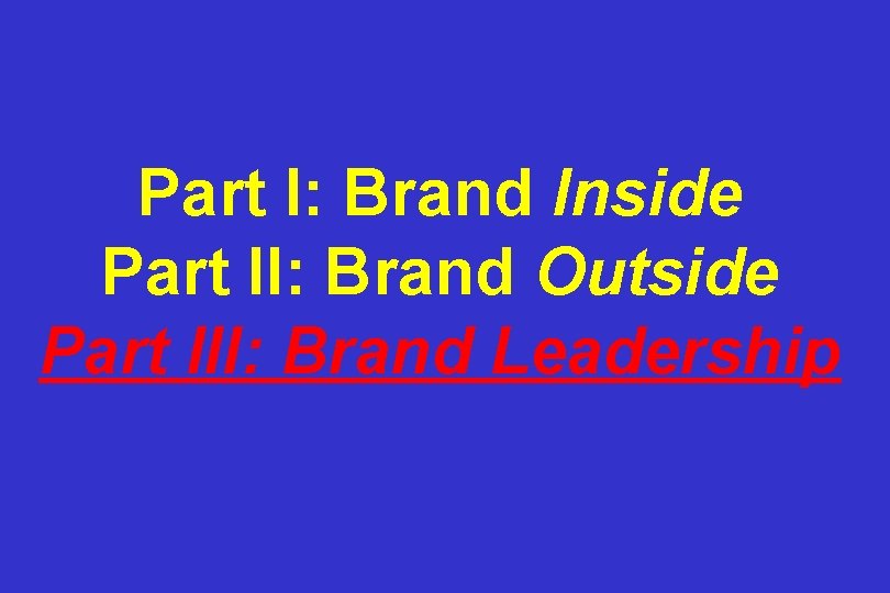 Part I: Brand Inside Part II: Brand Outside Part III: Brand Leadership 