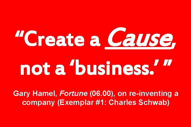 “Create a Cause, not a ‘business. ’ ” Gary Hamel, Fortune (06. 00), on