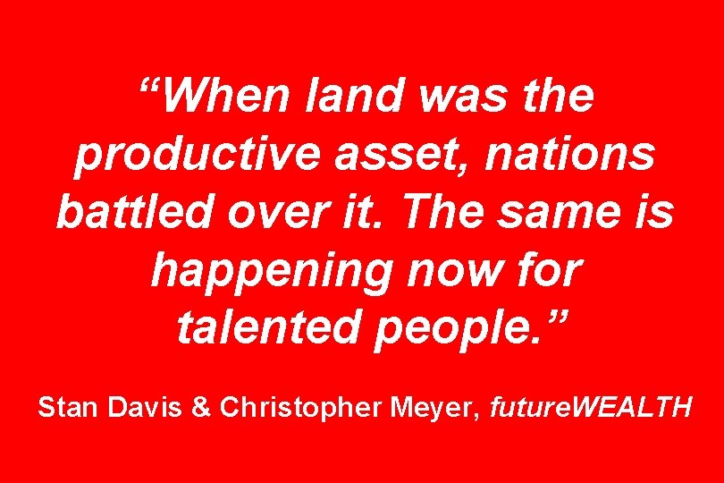 “When land was the productive asset, nations battled over it. The same is happening