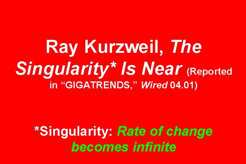 Ray Kurzweil, The Singularity* Is Near (Reported in “GIGATRENDS, ” Wired 04. 01) *Singularity: