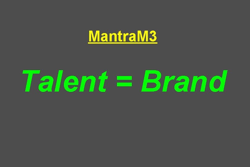 Mantra. M 3 Talent = Brand 