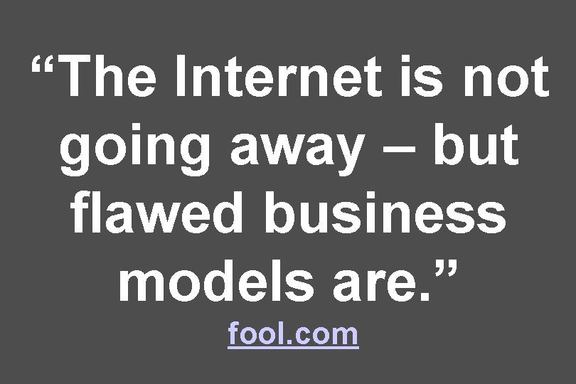 “The Internet is not going away – but flawed business models are. ” fool.