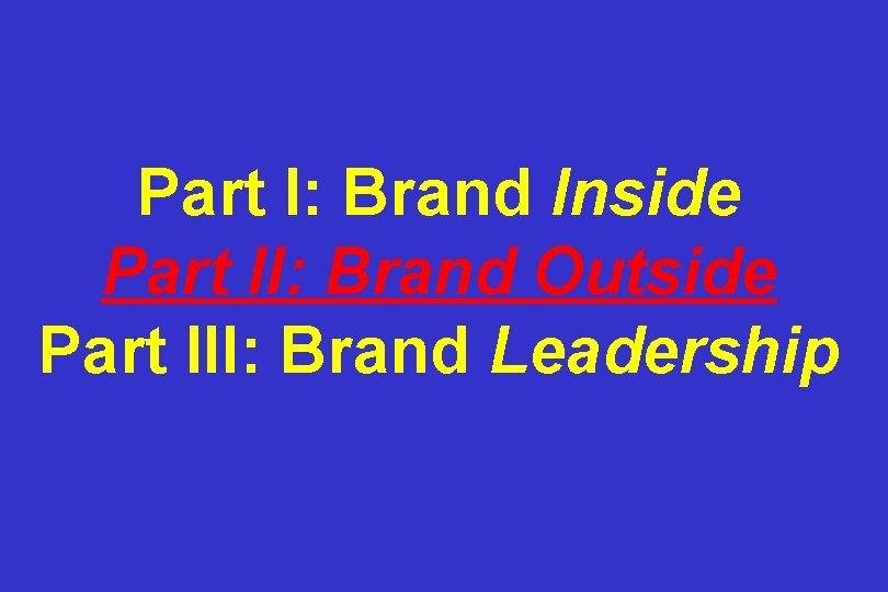 Part I: Brand Inside Part II: Brand Outside Part III: Brand Leadership 