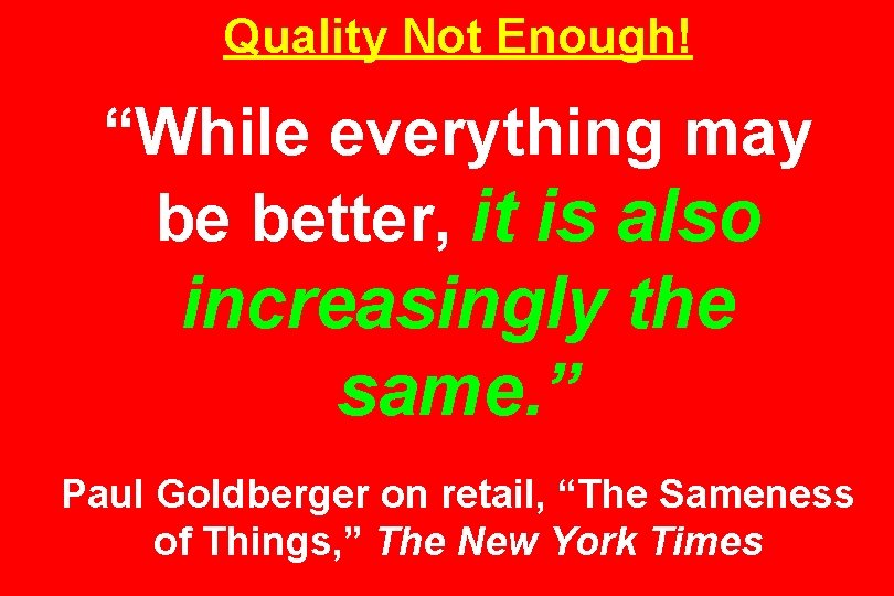 Quality Not Enough! “While everything may be better, it is also increasingly the same.