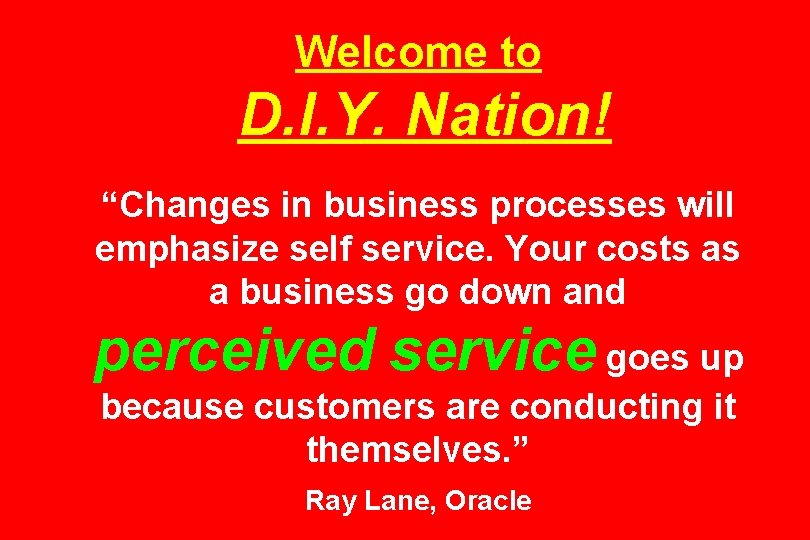 Welcome to D. I. Y. Nation! “Changes in business processes will emphasize self service.