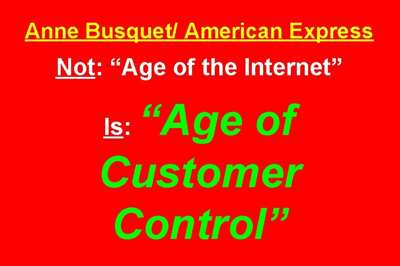 Anne Busquet/ American Express Not: “Age of the Internet” “Age of Customer Control” Is: