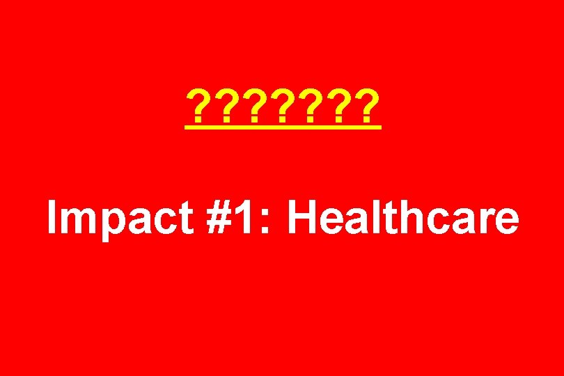 ? ? ? ? Impact #1: Healthcare 