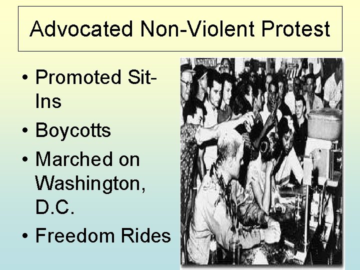 Advocated Non-Violent Protest • Promoted Sit. Ins • Boycotts • Marched on Washington, D.