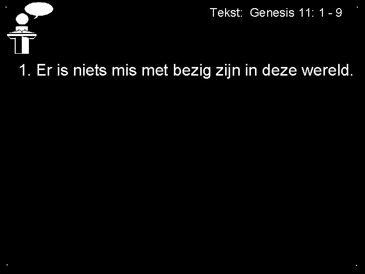 . Tekst: Genesis 11: 1 - 9 . 1. Er is niets mis met