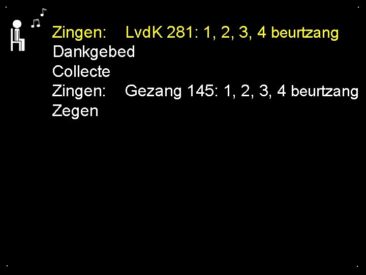 . . Zingen: Lvd. K 281: 1, 2, 3, 4 beurtzang Dankgebed Collecte Zingen: