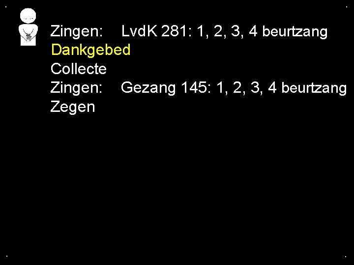 . . Zingen: Lvd. K 281: 1, 2, 3, 4 beurtzang Dankgebed Collecte Zingen: