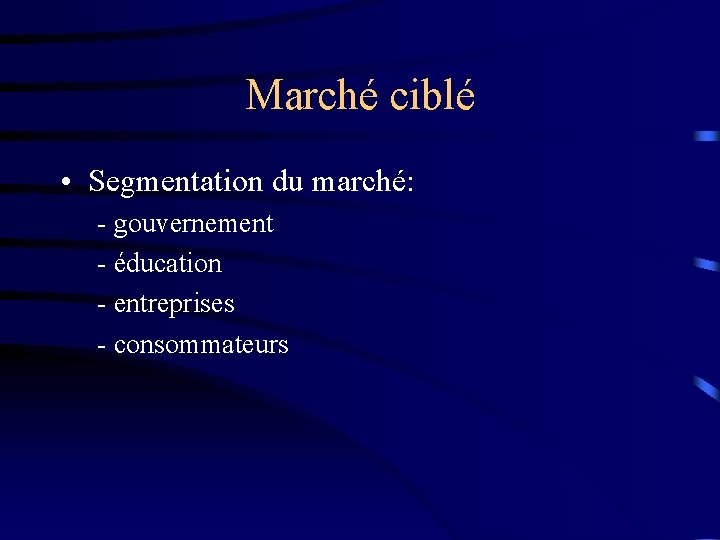 Marché ciblé • Segmentation du marché: - gouvernement - éducation - entreprises - consommateurs