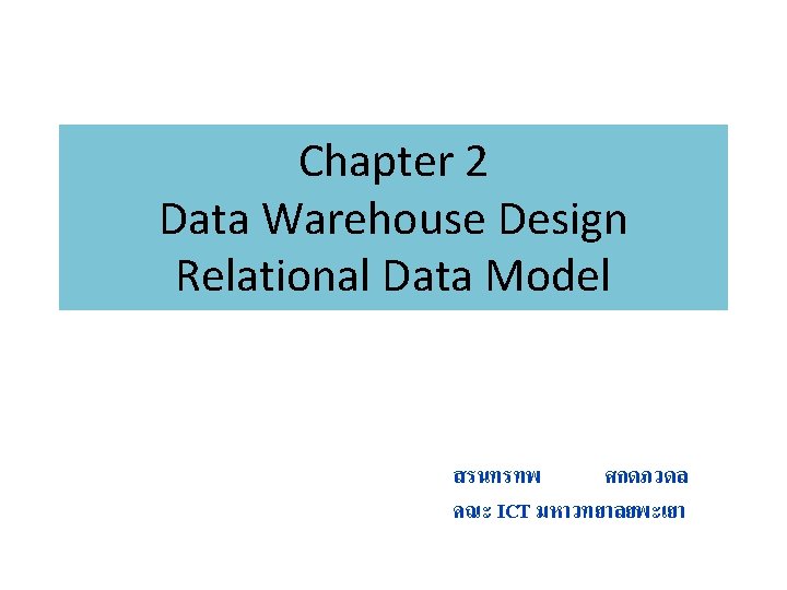 Chapter 2 Data Warehouse Design Relational Data Model สรนทรทพ ศกดภวดล คณะ ICT มหาวทยาลยพะเยา 