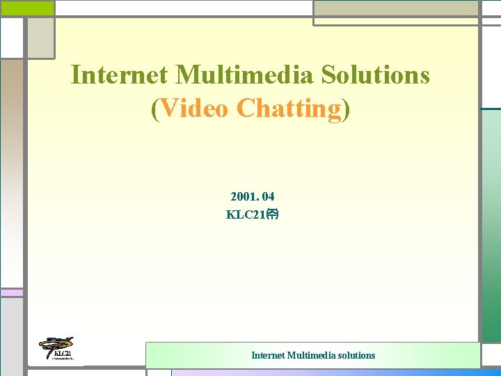 Internet Multimedia Solutions (Video Chatting) 2001. 04 KLC 21㈜ Internet Multimedia solutions 