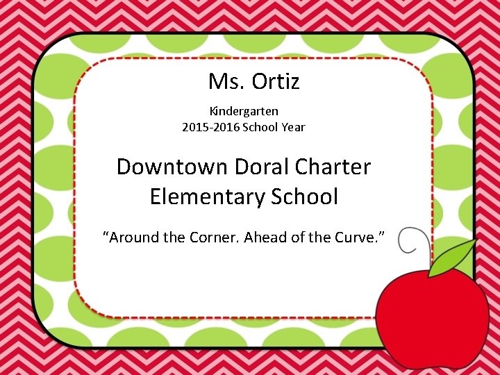 Ms. Ortiz Kindergarten 2015 -2016 School Year Downtown Doral Charter Elementary School “Around the