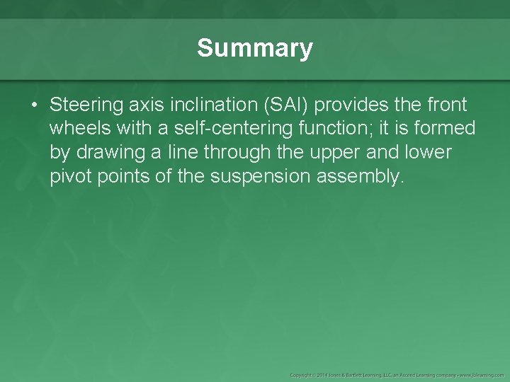 Summary • Steering axis inclination (SAI) provides the front wheels with a self-centering function;