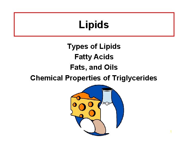 Lipids Types of Lipids Fatty Acids Fats, and Oils Chemical Properties of Triglycerides 1