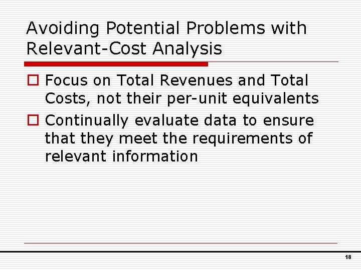 Avoiding Potential Problems with Relevant-Cost Analysis o Focus on Total Revenues and Total Costs,
