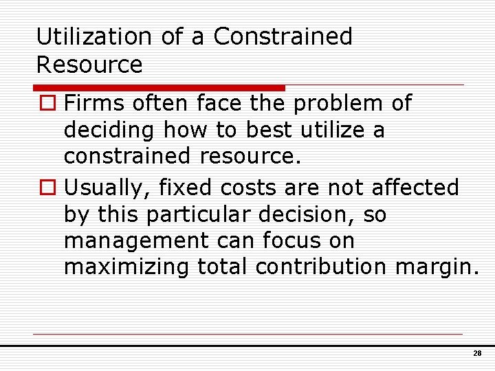 Utilization of a Constrained Resource o Firms often face the problem of deciding how