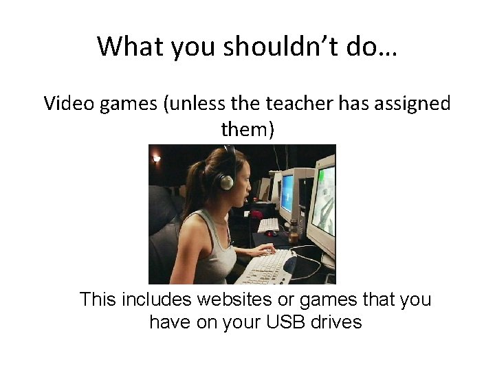 What you shouldn’t do… Video games (unless the teacher has assigned them) This includes