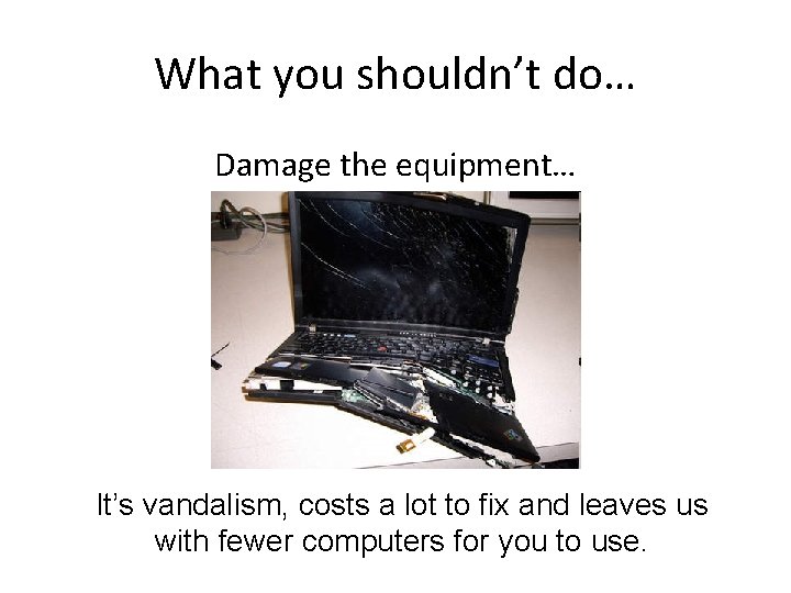 What you shouldn’t do… Damage the equipment… It’s vandalism, costs a lot to fix