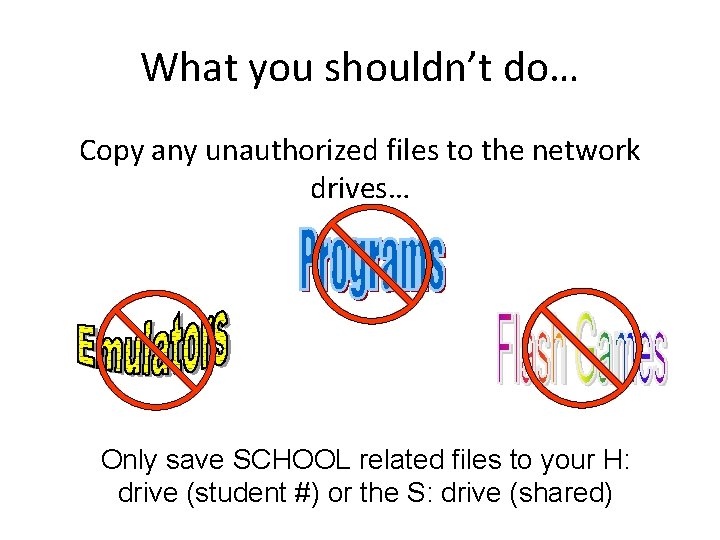 What you shouldn’t do… Copy any unauthorized files to the network drives… Only save