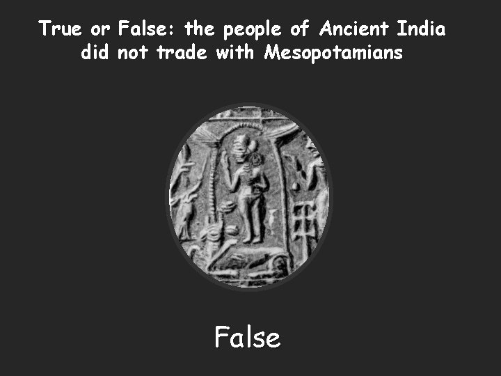 True or False: the people of Ancient India did not trade with Mesopotamians False